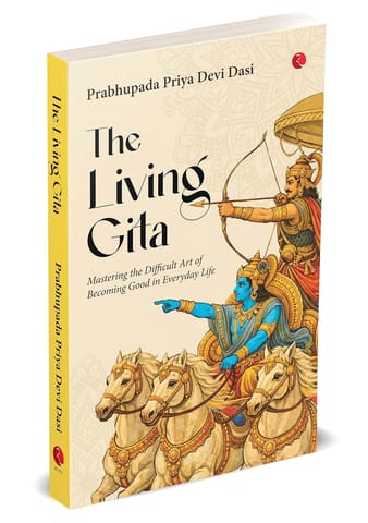 The Living Gita Mastering The Difficult Art Of Becoming Good In Everyday Life