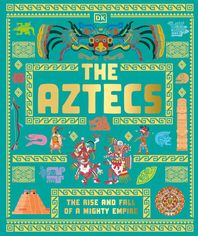 The Aztecs The Rise And Fall Of A Mighty Empire (dk Ancient Histories)
