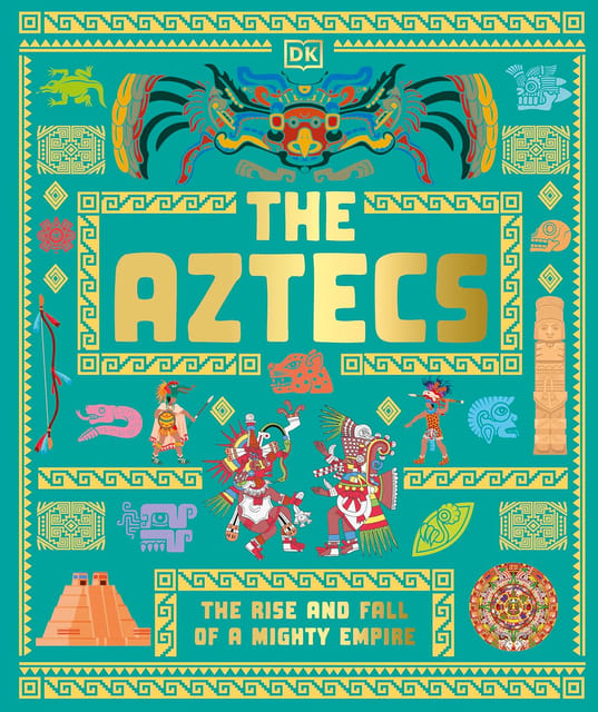 The Aztecs The Rise And Fall Of A Mighty Empire (dk Ancient Histories)