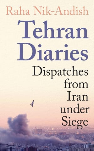 Tehran Diaries Dispatches From Iran Under Siege