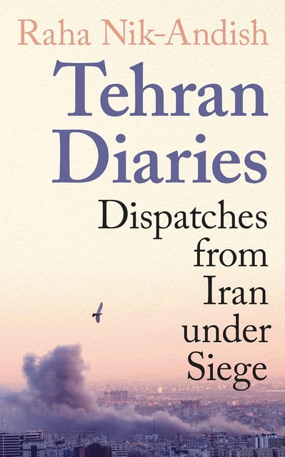 Tehran Diaries Dispatches From Iran Under Siege