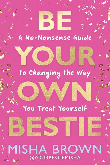 Be Your Own Bestie A No-nonsense Guide To Changing The Way You Treat Yourself