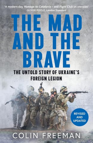 The Mad And The Brave The Untold Story Of Ukraines Foreign Legion