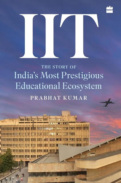 Iit The Story Of Indias Most Prestigious Educational Ecosystem