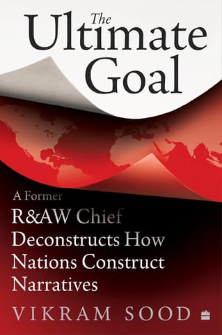 The Ultimate Goal A Former R&aw Chief Deconstructs How Nations Construct Narratives
