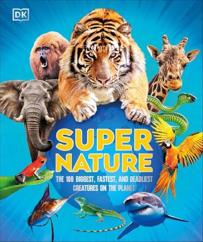 Super Nature The 100 Biggest, Fastest, Deadliest Creatures On The Planet (dk Super Nature Encyclopedias)