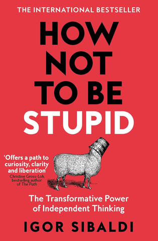 How Not To Be Stupid The Transformative Power Of Independent Thinking