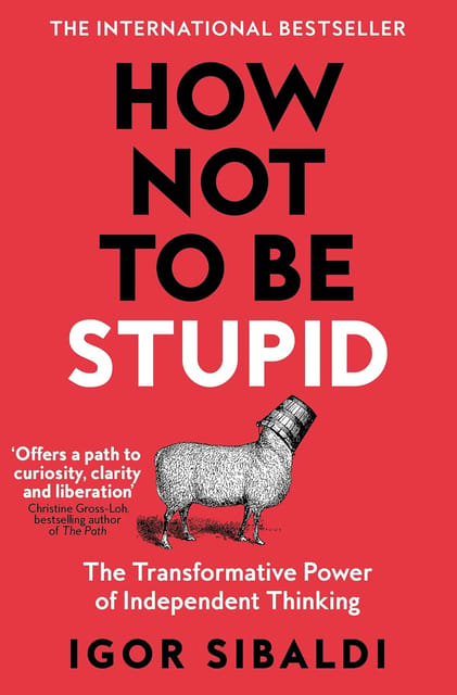 How Not To Be Stupid The Transformative Power Of Independent Thinking
