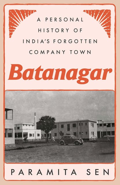 Batanagar A Personal History Of Indias Forgotten Company Town