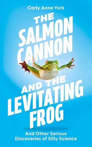 The Salmon Cannon And The Levitating Frog And Other Serious Discoveries Of Silly Science