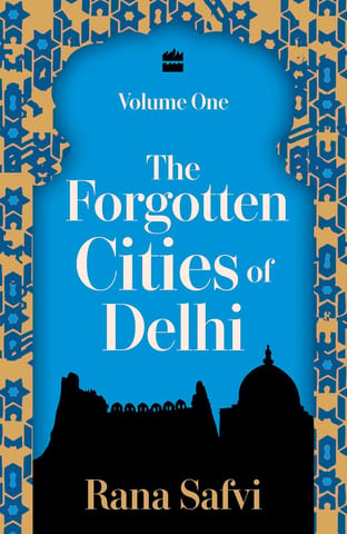 The Forgotten Cities Of Delhi Volume One