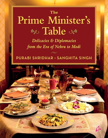 The Prime Ministers Table Delicacies And Diplomacies From The Era Of Nehru To Modi (english)