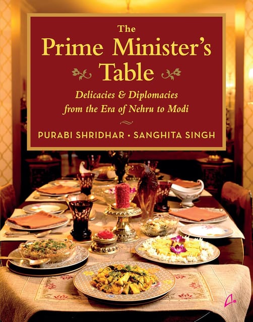 The Prime Ministers Table Delicacies And Diplomacies From The Era Of Nehru To Modi (english)