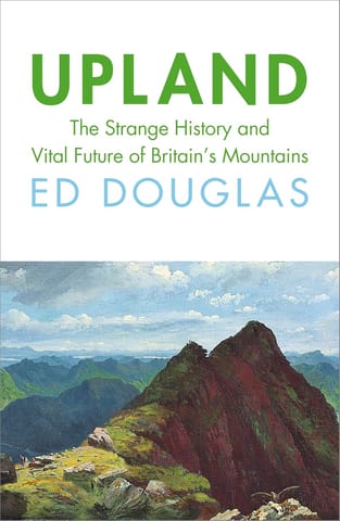 Upland The Strange History And Vital Future Of Britains Mountains