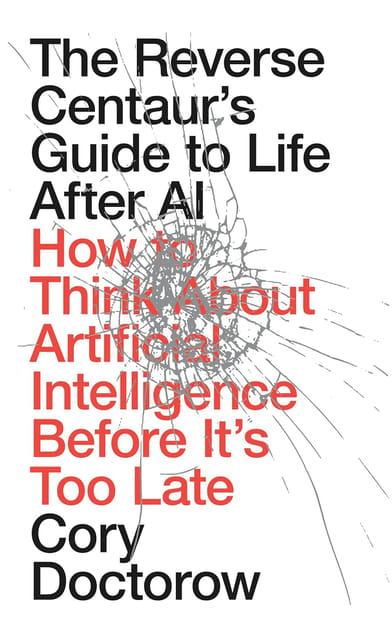 The Reverse Centaurs Guide To Life After Ai How To Think About Artificial Intelligence Before Its Too Late