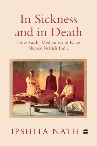 In Sickness And In Death How Faith Medicine And Race Shaped British India