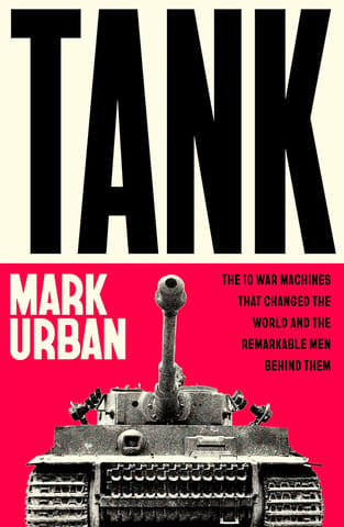 Tank The 10 War Machines That Changed The World And The Remarkable Men Behind Them