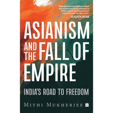Asianism And The Fall Of Empire Indias Road To Freedom