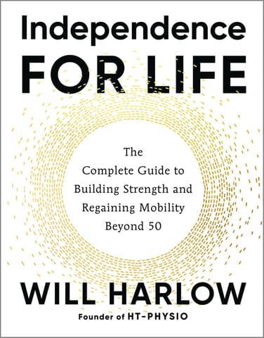 Independence For Life The Complete Guide To Building Strength And Regaining Mobility Beyond 50