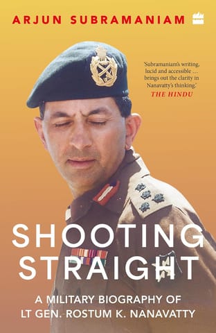 Shooting Straight A Military Biography Of Lt Gen. Rostum K. Nanavatty