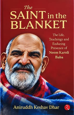 The Saint In The Blanket The Life, Teachings And Enduring Presence Of Neem Karoli Baba