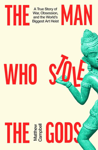 The Man Who Stole The Gods A True Story Of War, Obsession, And The Worlds Biggest Art Heist
