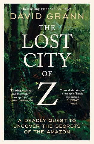 The Lost City Of Z A Legendary British Explorers Deadly Quest To Uncover The Secrets Of The Amazon