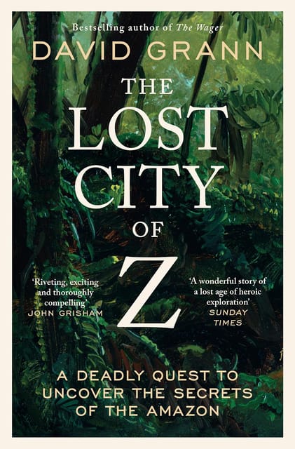 The Lost City Of Z A Legendary British Explorers Deadly Quest To Uncover The Secrets Of The Amazon