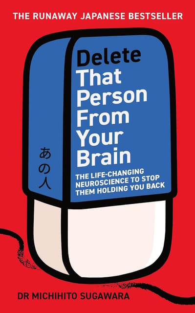 Delete That Person From Your Brain The Life-changing Neuroscience To Stop Them Holding You Back