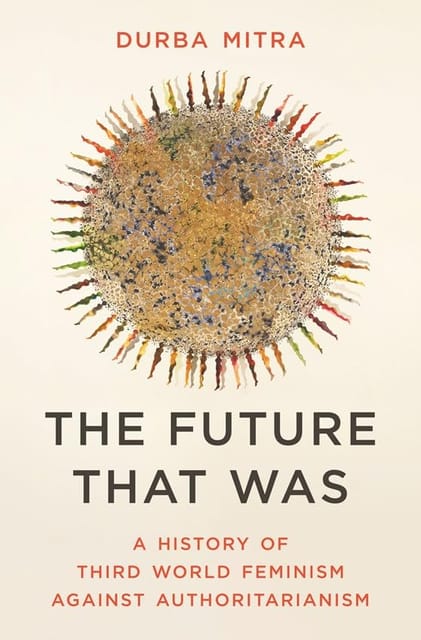The Future That Was A History Of Third World Feminism Against Authoritarianism