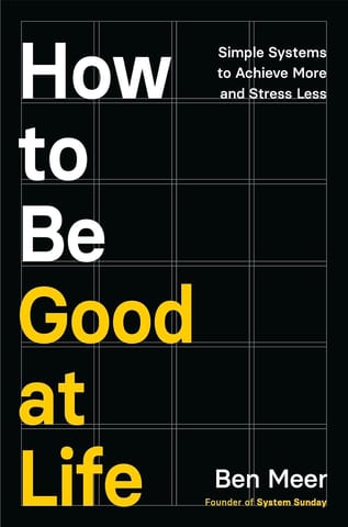 How To Be Good At Life Simple Systems To Achieve More And Stress Less