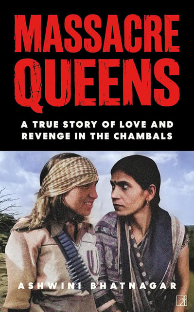 Massacre Queens True Story Of Love And Revenge In The Chambals