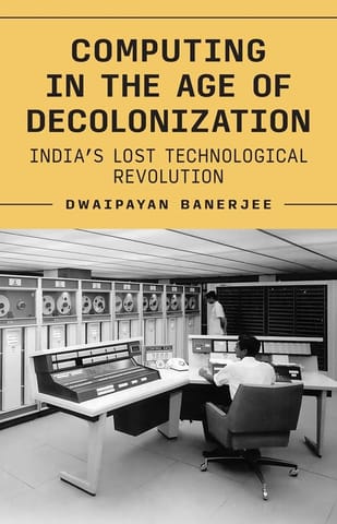 Computing In The Age Of Decolonization Indias Lost Technological Revolution