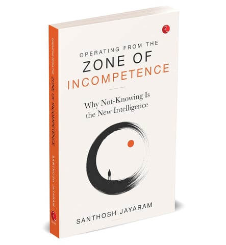 Operating From The Zone Of Incompetence Why Not-knowing Is The New Intelligence