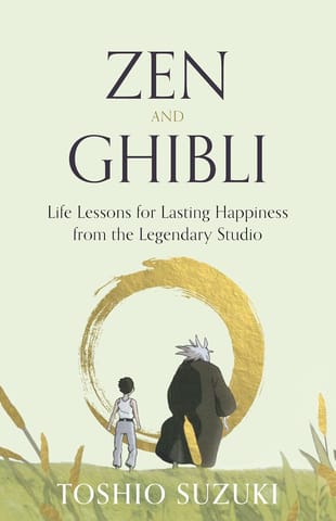 Zen And Ghibli Life Lessons For Lasting Happiness From The Legendary Studio